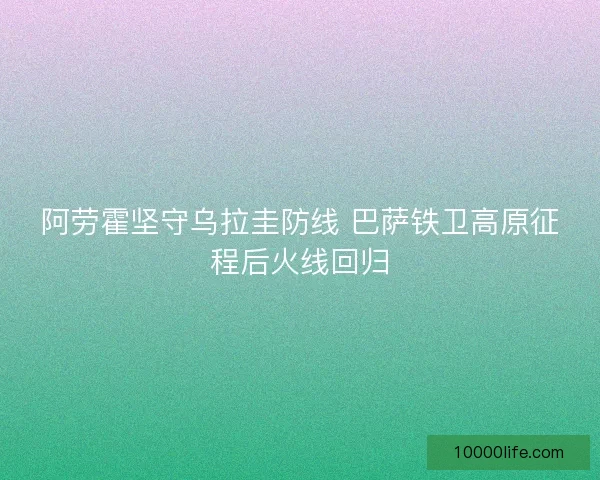 阿劳霍坚守乌拉圭防线 巴萨铁卫高原征程后火线回归
