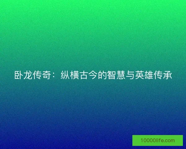 卧龙传奇：纵横古今的智慧与英雄传承