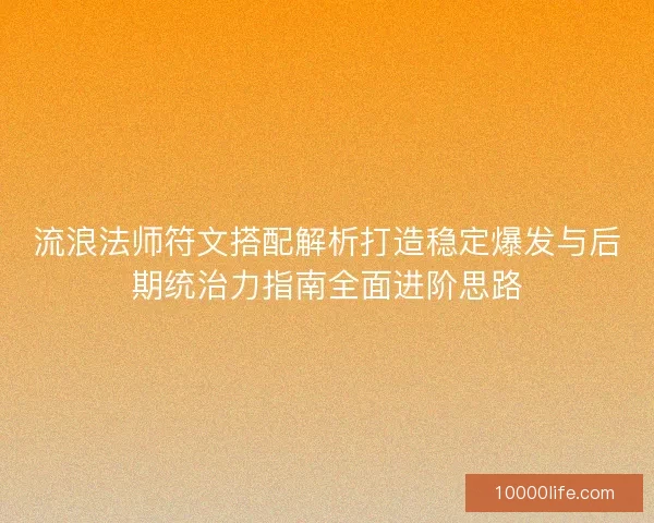 流浪法师符文搭配解析打造稳定爆发与后期统治力指南全面进阶思路