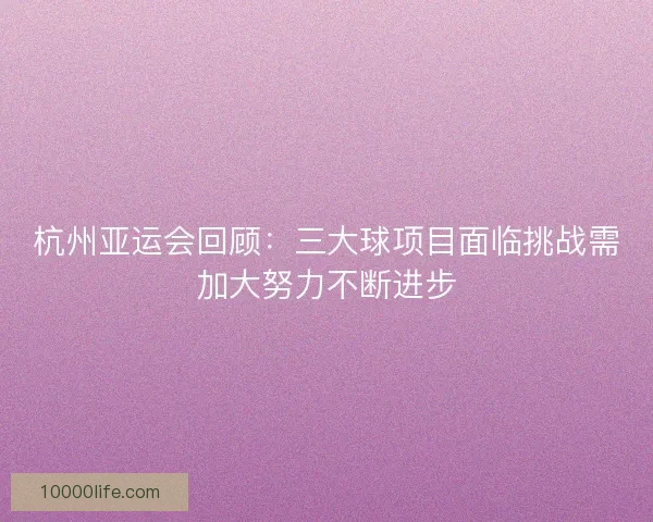 杭州亚运会回顾：三大球项目面临挑战需加大努力不断进步