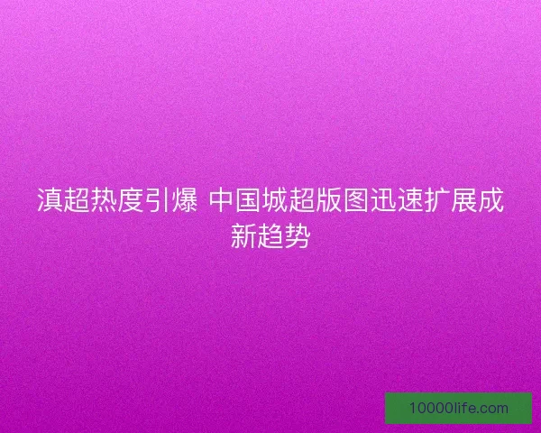 滇超热度引爆 中国城超版图迅速扩展成新趋势