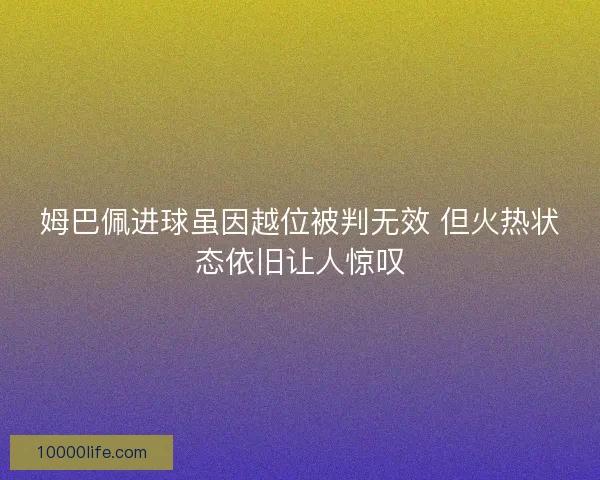 姆巴佩进球虽因越位被判无效 但火热状态依旧让人惊叹