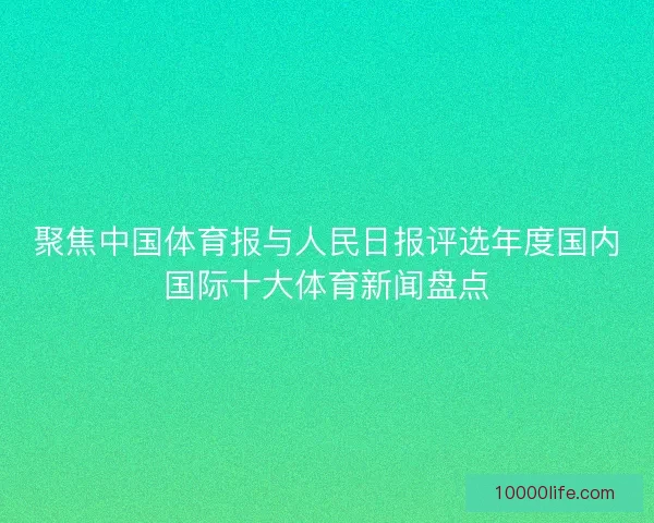 聚焦中国体育报与人民日报评选年度国内国际十大体育新闻盘点