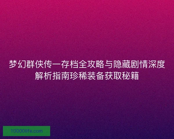梦幻群侠传一存档全攻略与隐藏剧情深度解析指南珍稀装备获取秘籍